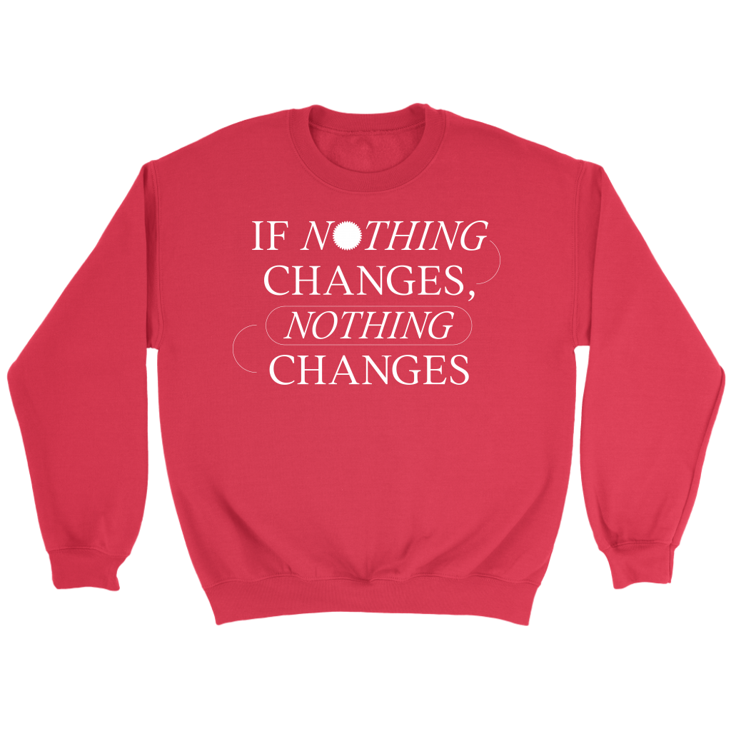 If Nothing Changes, Nothing Changes Women's Crewneck Sweatshirt ...