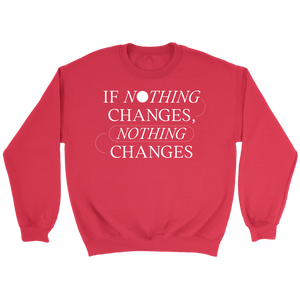 If Nothing Changes, Nothing Changes Women's Crewneck Sweatshirt